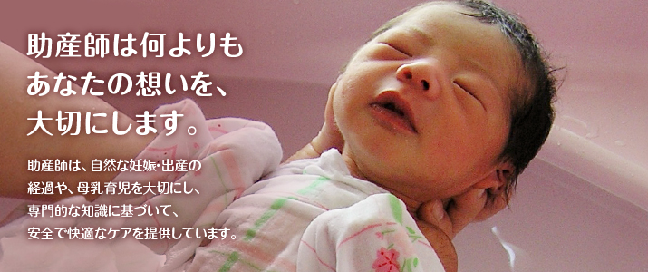 助産師は何よりもあなたの想いを、大切にします 助産師は、自然な妊娠・出産の経過や、母乳育児を大切にし、専門的な知識に基づいて、安全で快適なケアを提供しています。