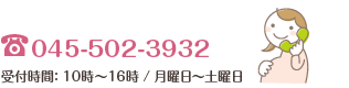 045-502-3932(受付時間:10時〜16時 / 月曜日〜土曜日)